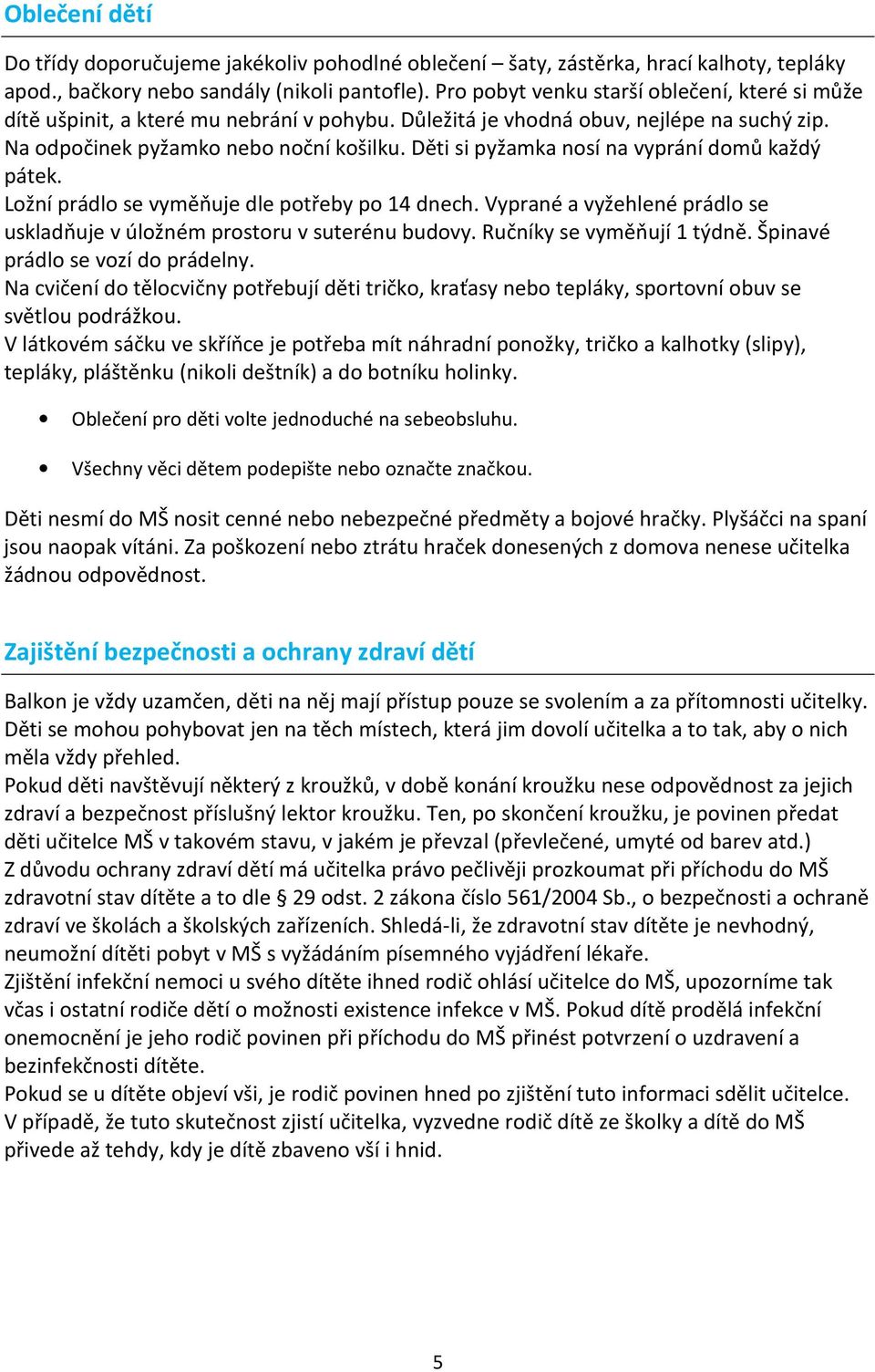 Děti si pyžamka nosí na vyprání domů každý pátek. Ložní prádlo se vyměňuje dle potřeby po 14 dnech. Vyprané a vyžehlené prádlo se uskladňuje v úložném prostoru v suterénu budovy.