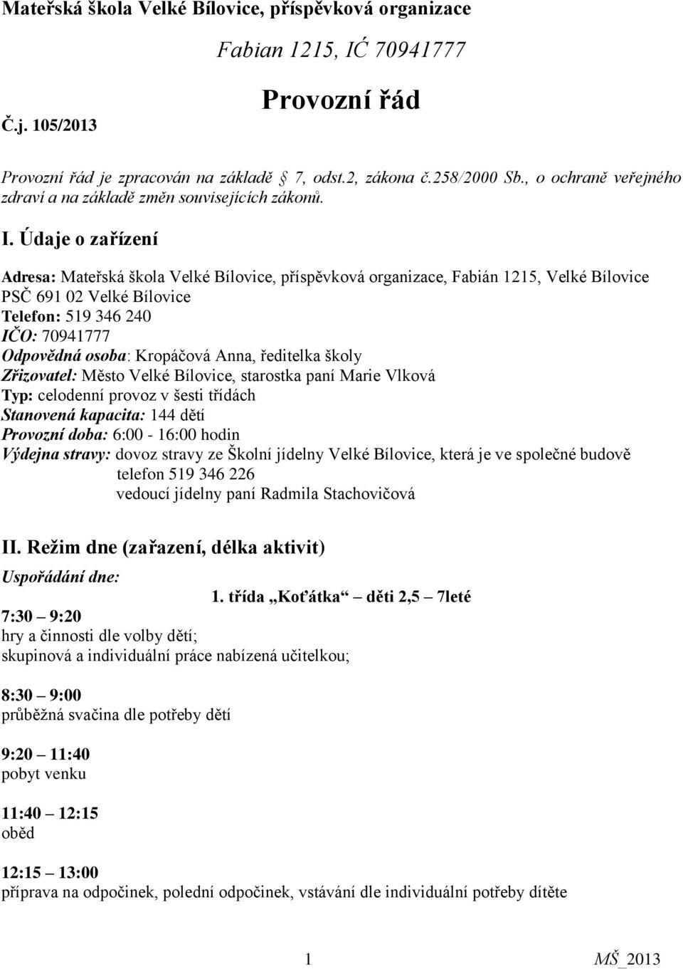 Údaje o zařízení Adresa: Mateřská škola Velké Bílovice, příspěvková organizace, Fabián 1215, Velké Bílovice PSČ 691 02 Velké Bílovice Telefon: 519 346 240 IČO: 70941777 Odpovědná osoba: Kropáčová