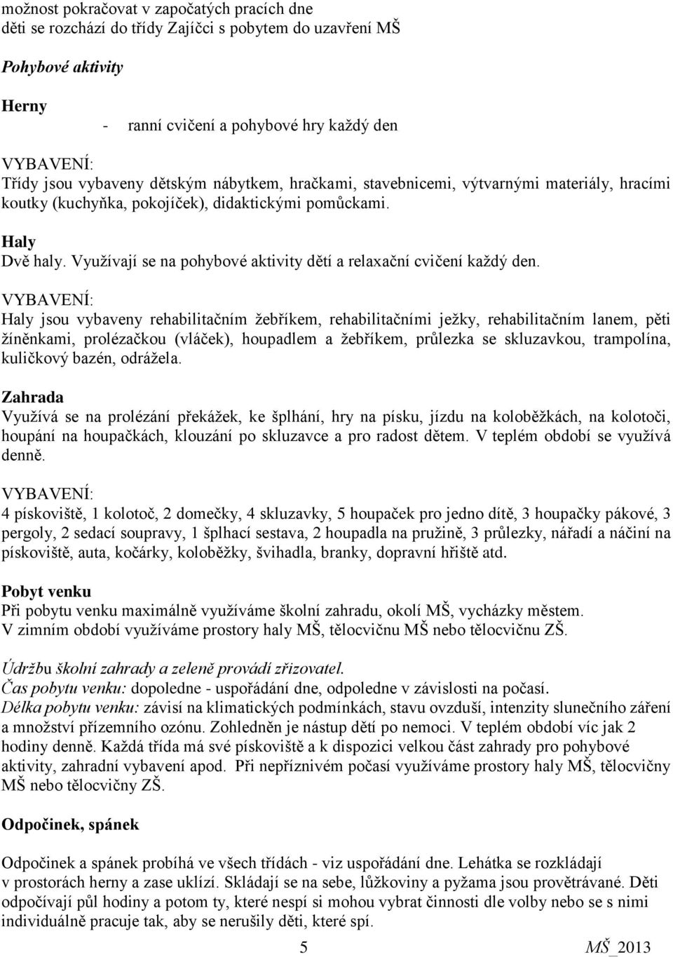 VYBAVENÍ: Haly jsou vybaveny rehabilitačním žebříkem, rehabilitačními ježky, rehabilitačním lanem, pěti žíněnkami, prolézačkou (vláček), houpadlem a žebříkem, průlezka se skluzavkou, trampolína,