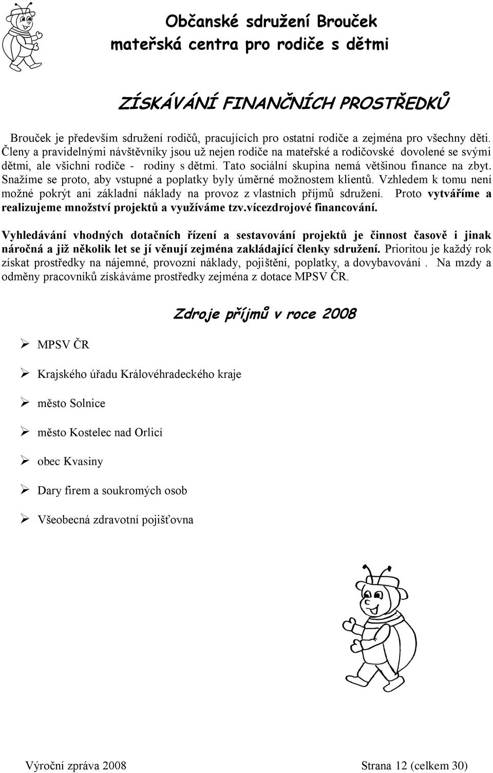 Snažíme se proto, aby vstupné a poplatky byly úměrné možnostem klientů. Vzhledem k tomu není možné pokrýt ani základní náklady na provoz z vlastních příjmů sdružení.