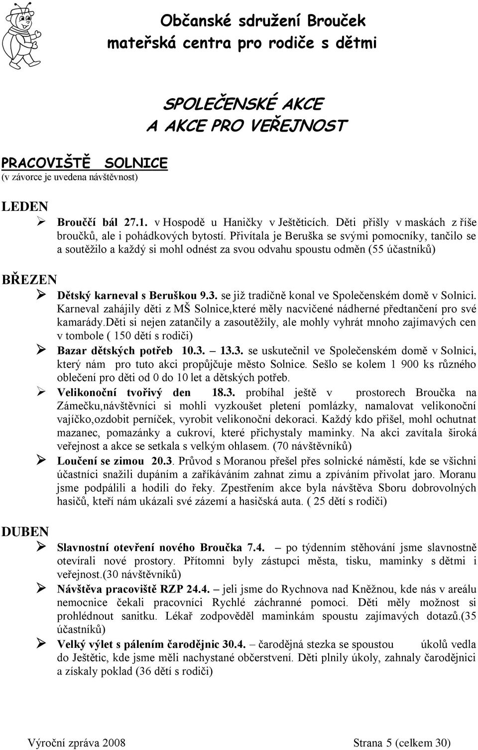 Přivítala je Beruška se svými pomocníky, tančilo se a soutěžilo a každý si mohl odnést za svou odvahu spoustu odměn (55 účastníků) BŘEZEN Dětský karneval s Beruškou 9.3.