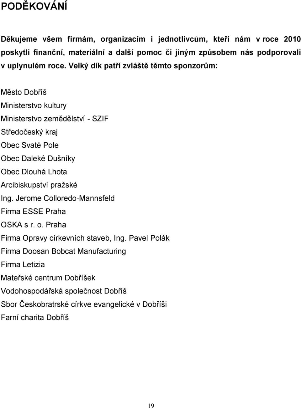 Velký dík patří zvláště těmto sponzorům: Město Dobříš Ministerstvo kultury Ministerstvo zemědělství - SZIF Středočeský kraj Obec Svaté Pole Obec Daleké Dušníky Obec