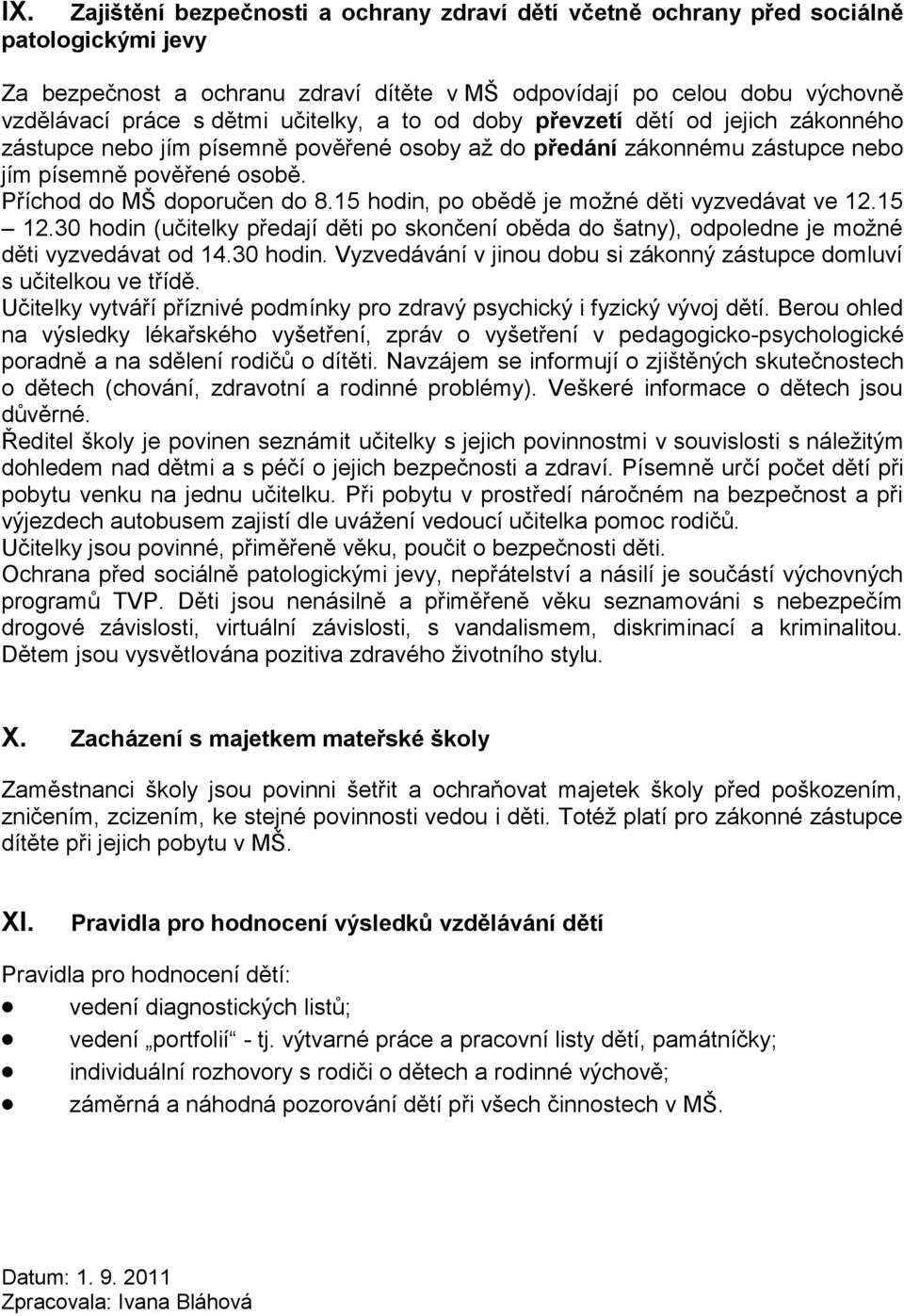 15 hodin, po obědě je možné děti vyzvedávat ve 12.15 12.30 hodin (učitelky předají děti po skončení oběda do šatny), odpoledne je možné děti vyzvedávat od 14.30 hodin. Vyzvedávání v jinou dobu si zákonný zástupce domluví s učitelkou ve třídě.