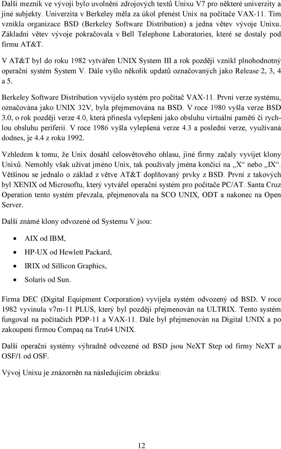 V AT&T byl do roku 1982 vytvářen UNIX System III a rok později vznikl plnohodnotný operační systém System V. Dále vyšlo několik updatů označovaných jako Release 2, 3, 4 a 5.