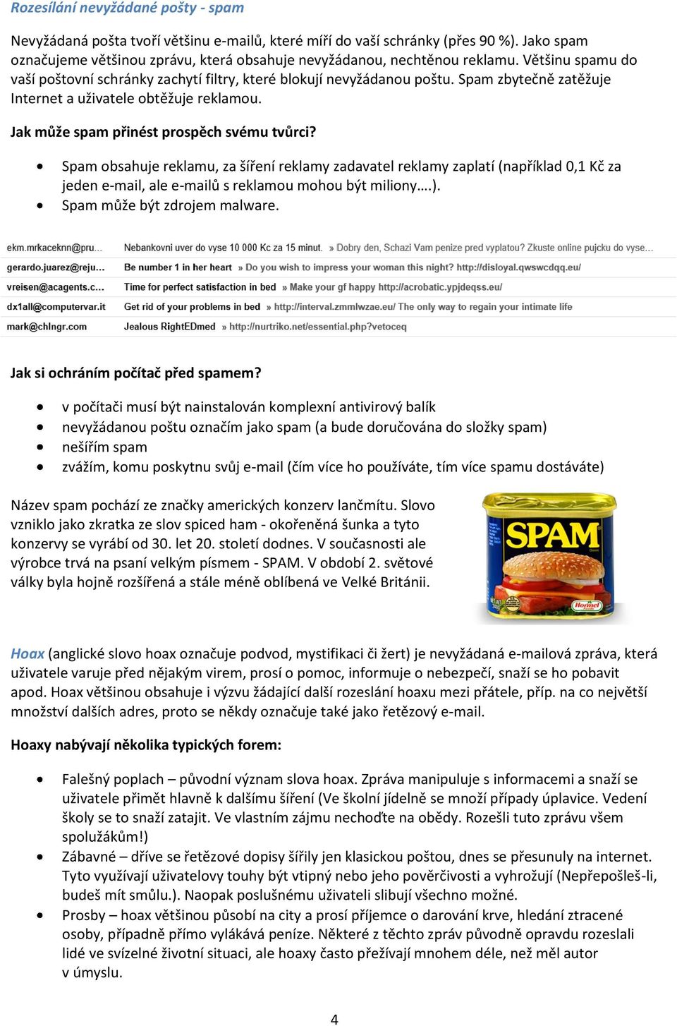 Spam obsahuje reklamu, za šíření reklamy zadavatel reklamy zaplatí (například 0,1 Kč za jeden e-mail, ale e-mailů s reklamou mohou být miliony.). Spam může být zdrojem malware.