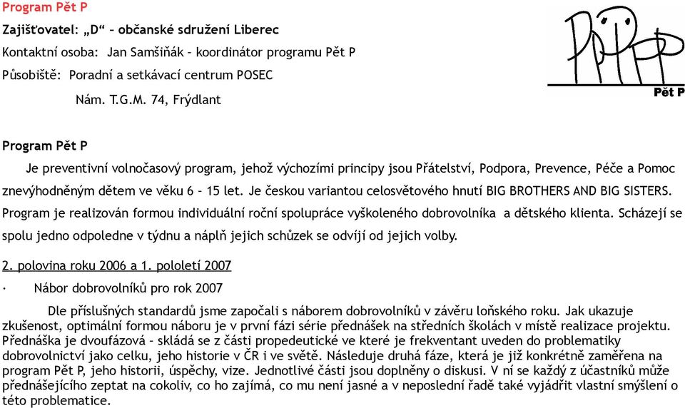 Je českou variantou celosvětového hnutí BIG BROTHERS AND BIG SISTERS. Program je realizován formou individuální roční spolupráce vyškoleného dobrovolníka a dětského klienta.