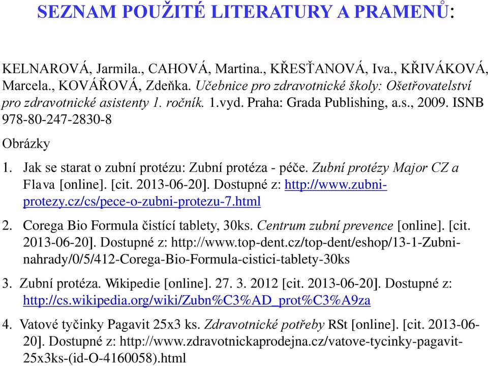 Jak se starat o zubní protézu: Zubní protéza - péče. Zubní protézy Major CZ a Flava [online]. [cit. 2013-06-20]. Dostupné z: http://www.zubniprotezy.cz/cs/pece-o-zubni-protezu-7.html 2.