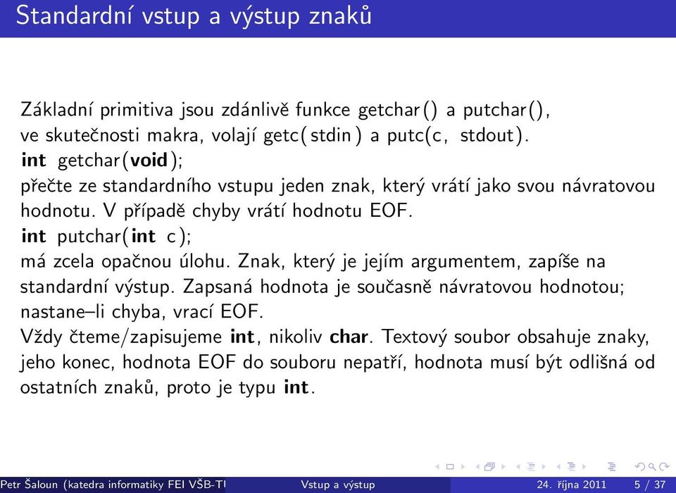 Znak, který je jejím argumentem, zapíše na standardní výstup. Zapsaná hodnota je současně návratovou hodnotou; nastane li chyba, vrací EOF. Vždy čteme/zapisujeme int, nikoliv char.