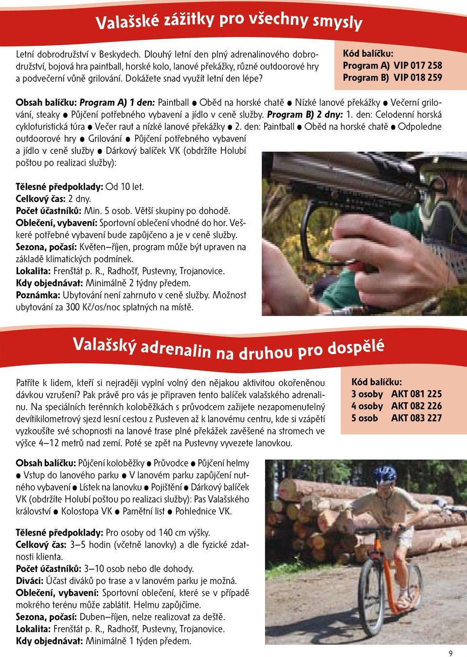 Program A) VIP 017 258 Program B) VIP 018 259 Obsah balíčku: Program A) 1 den: Paintball Oběd na horské chatě Nízké lanové překážky Večerní grilování, steaky Půjčení potřebného vybavení a jídlo v