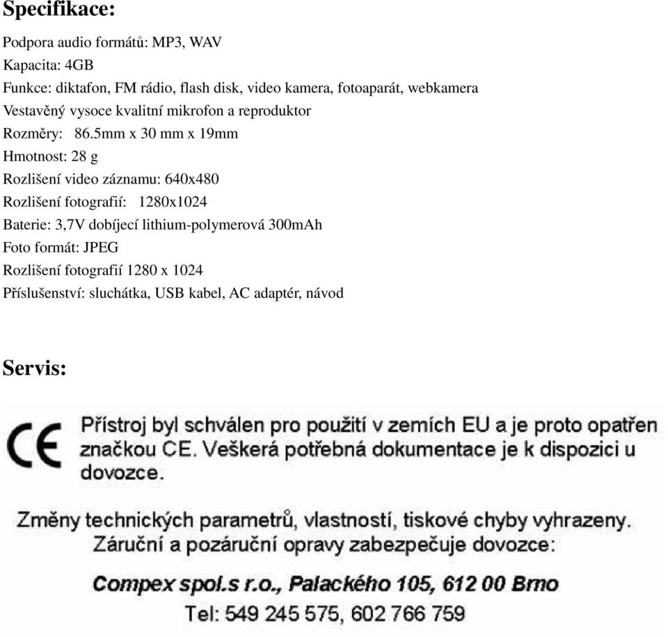 5mm x 30 mm x 19mm Hmotnost: 28 g Rozlišení video záznamu: 640x480 Rozlišení fotografií: 1280x1024 Baterie: 3,7V