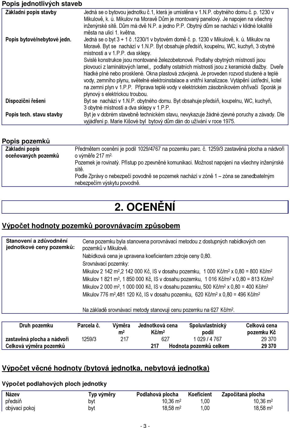 Jedná se o byt 3 + 1 č.1230/1 v bytovém domě č. p. 1230 v Mikulově, k. ú. Mikulov na Moravě. Byt se nachází v 1.N.P. Byt obsahuje předsíň, koupelnu, WC, kuchyň, 3 obytné místnosti a v 1.P.P. dva sklepy.