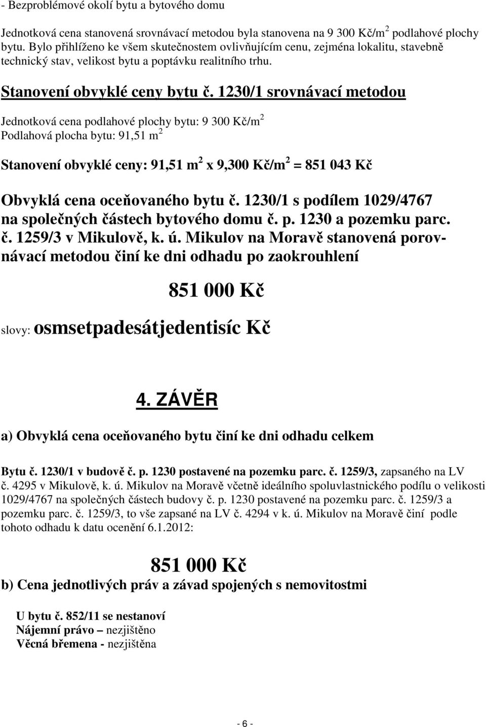 1230/1 srovnávací metodou Jednotková cena podlahové plochy bytu: 9 300 Kč/m 2 Podlahová plocha bytu: 91,51 m 2 Stanovení obvyklé ceny: 91,51 m 2 x 9,300 Kč/m 2 = 851 043 Kč Obvyklá cena oceňovaného