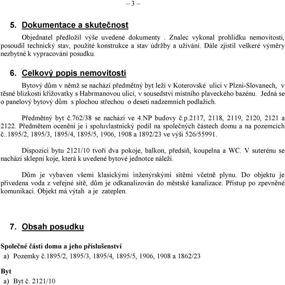 Celkový popis nemovitosti Bytový dům v němž se nachází předmětný byt leží v Koterovské ulici v Plzni-Slovanech, v těsné blízkosti křižovatky s Habrmanovou ulicí, v sousedství místního plaveckého