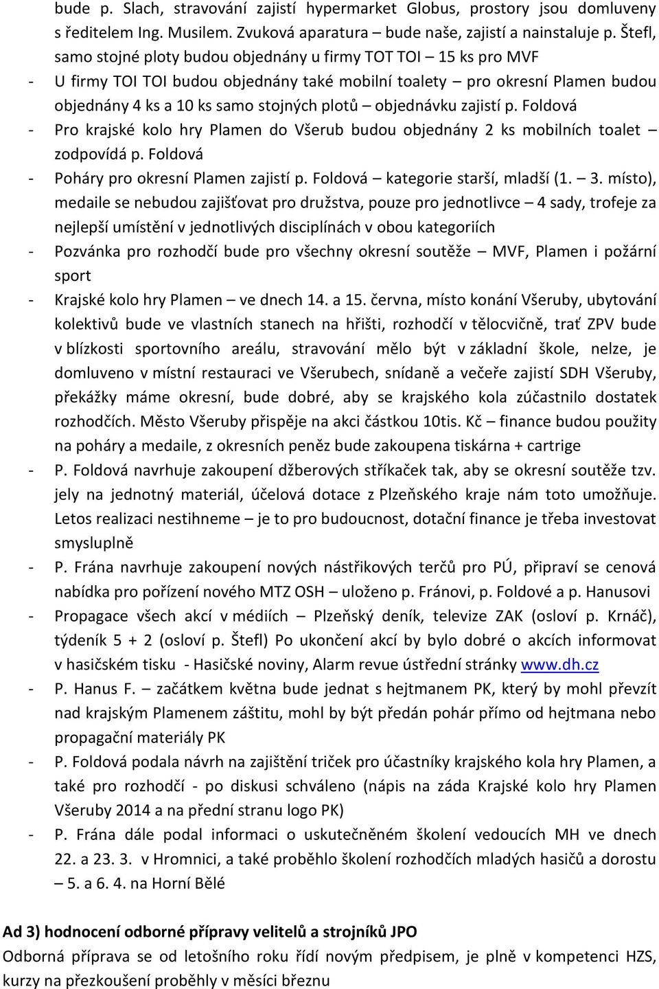 objednávku zajistí p. Foldová - Pro krajské kolo hry Plamen do Všerub budou objednány 2 ks mobilních toalet zodpovídá p. Foldová - Poháry pro okresní Plamen zajistí p.