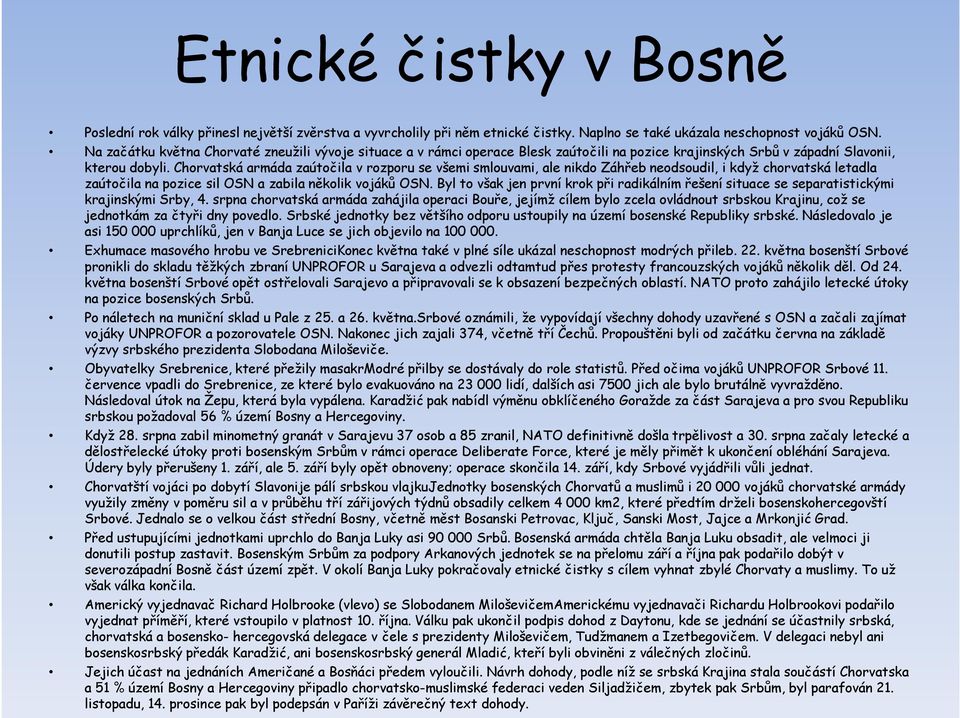 Chorvatská armáda zaútočila v rozporu se všemi smlouvami, ale nikdo Záhřeb neodsoudil, i když chorvatská letadla zaútočila na pozice sil OSN a zabila několik vojáků OSN.