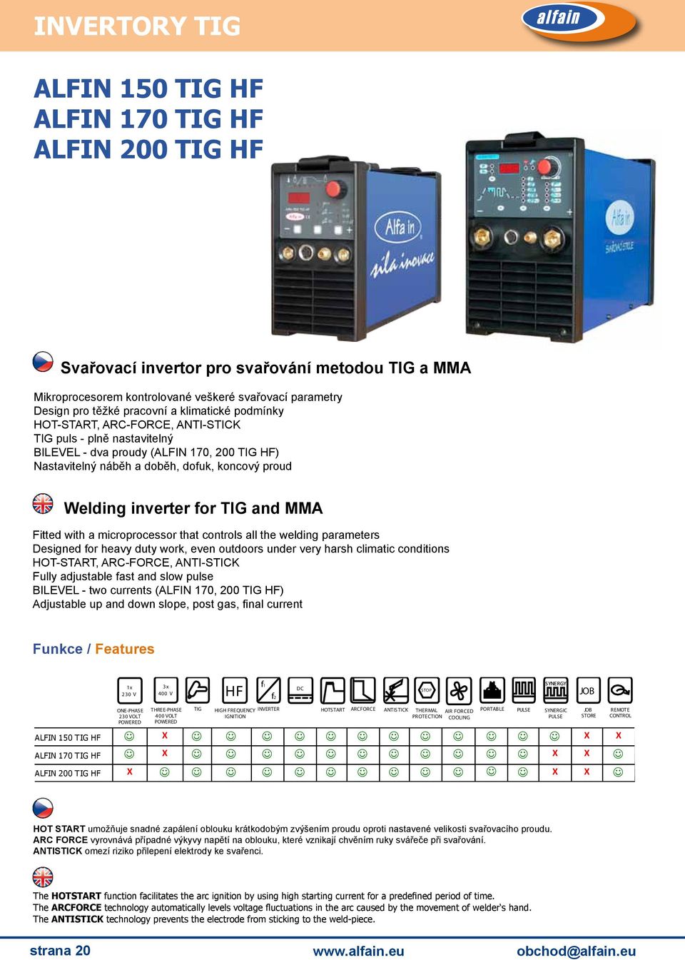TIG and MMA Fitted with a microprocessor that controls all the welding parameters Designed for heavy duty work, even outdoors under very harsh climatic conditions HOT-START, ARC-FORCE, ANTI-STICK