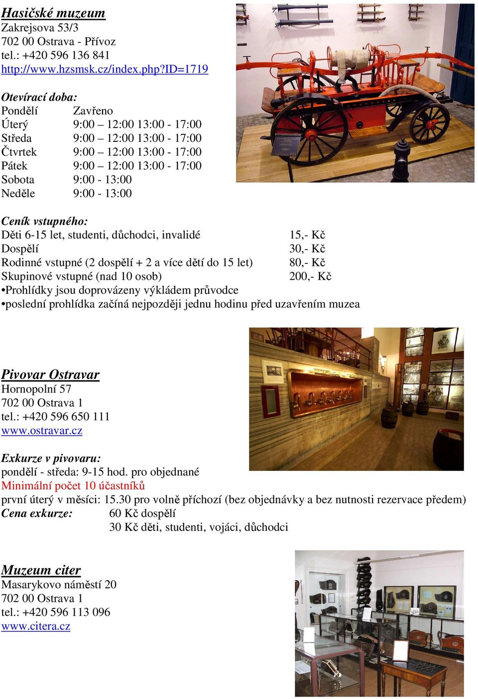 Ceník vstupného: Děti 6-15 let, studenti, důchodci, invalidé 15,- Kč Dospělí 30,- Kč Rodinné vstupné (2 dospělí + 2 a více dětí do 15 let) 80,- Kč Skupinové vstupné (nad 10 osob) 200,- Kč Prohlídky