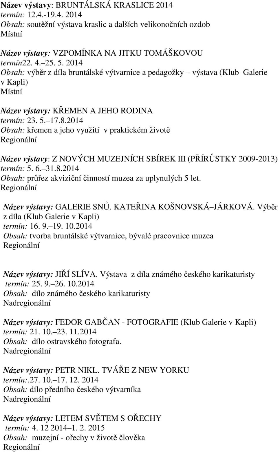 2014 Obsah: křemen a jeho využití v praktickém životě Regionální Název výstavy: Z NOVÝCH MUZEJNÍCH SBÍREK III (PŘÍRŮSTKY 2009-2013) termín: 5. 6. 31.8.