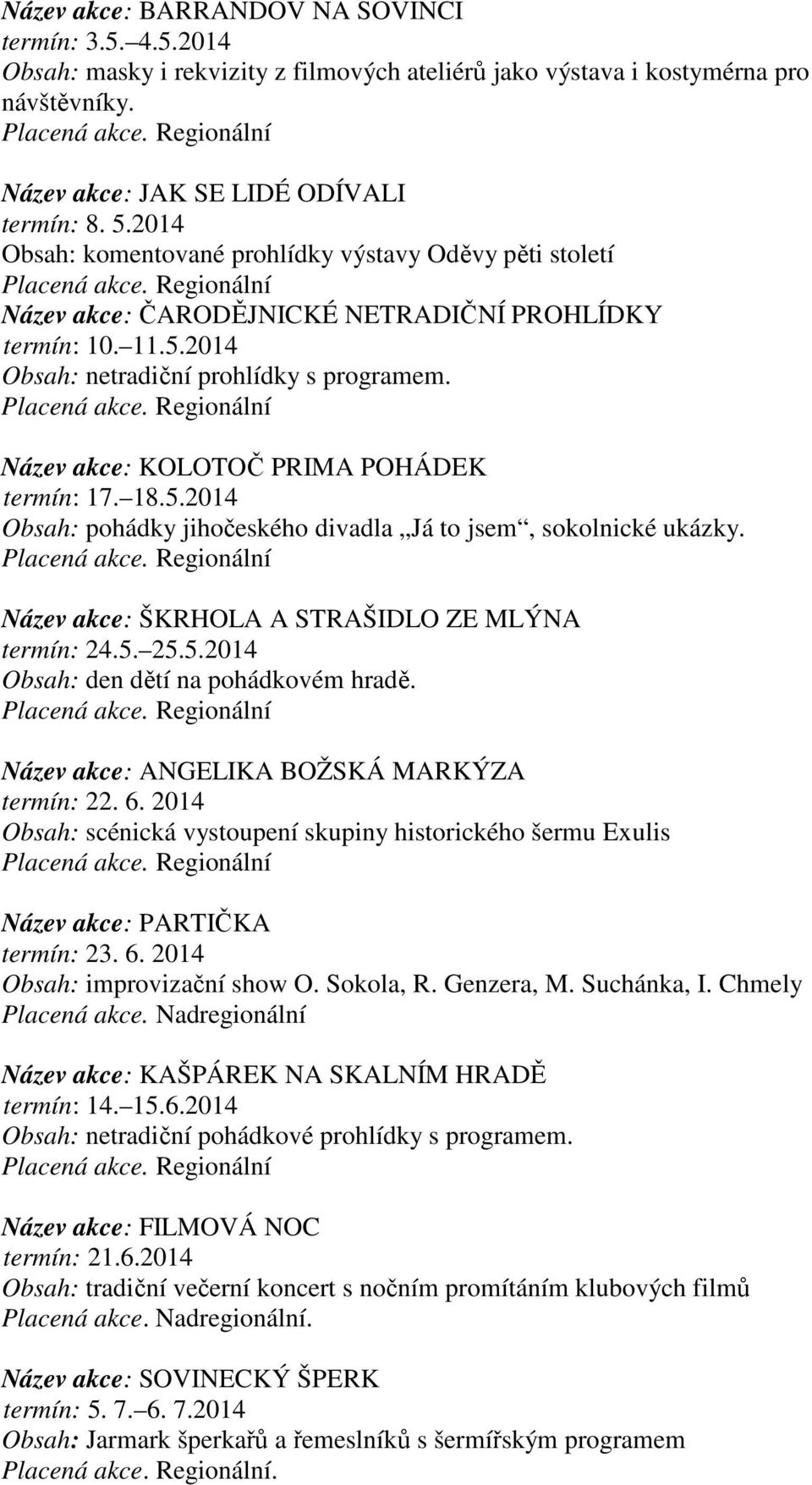 11.5.2014 Obsah: netradiční prohlídky s programem. Placená akce. Regionální Název akce: KOLOTOČ PRIMA POHÁDEK termín: 17. 18.5.2014 Obsah: pohádky jihočeského divadla Já to jsem, sokolnické ukázky.