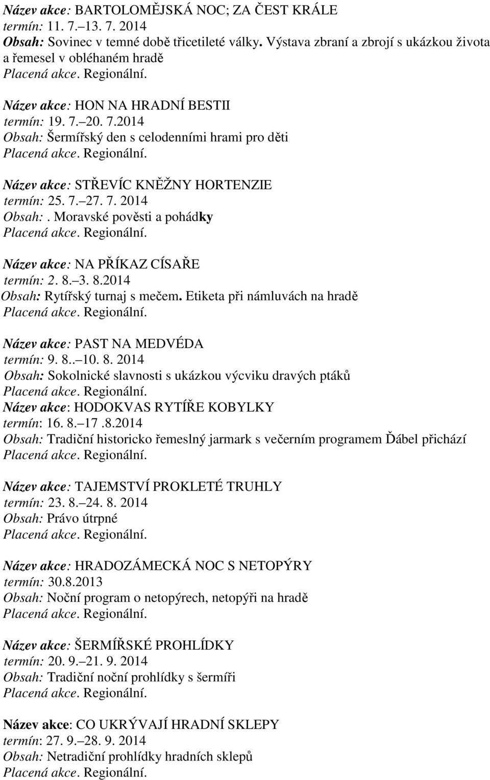 20. 7.2014 Obsah: Šermířský den s celodenními hrami pro děti Placená akce. Regionální. Název akce: STŘEVÍC KNĚŽNY HORTENZIE termín: 25. 7. 27. 7. 2014 Obsah:. Moravské pověsti a pohádky Placená akce.