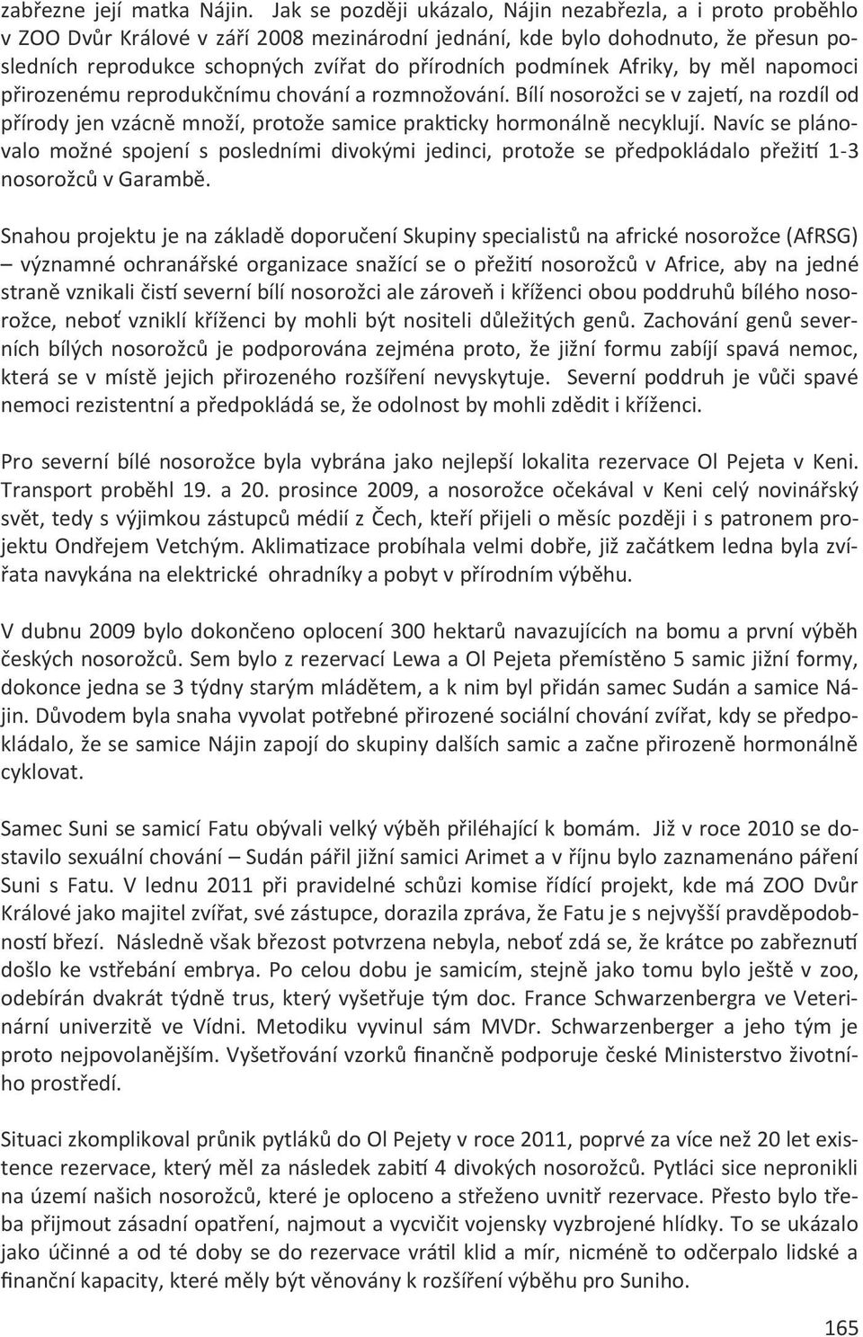 podmínek Afriky, by měl napomoci přirozenému reprodukčnímu chování a rozmnožování. Bílí nosorožci se v zajetí, na rozdíl od přírody jen vzácně množí, protože samice prakticky hormonálně necyklují.