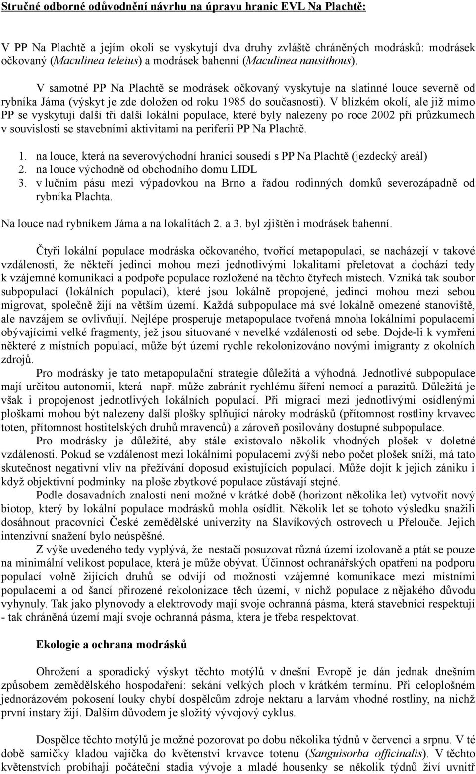 V blízkém okolí, ale již mimo PP se vyskytují další tři další lokální populace, které byly nalezeny po roce 2002 při průzkumech v souvislosti se stavebními aktivitami na periferii PP Na Plachtě. 1.
