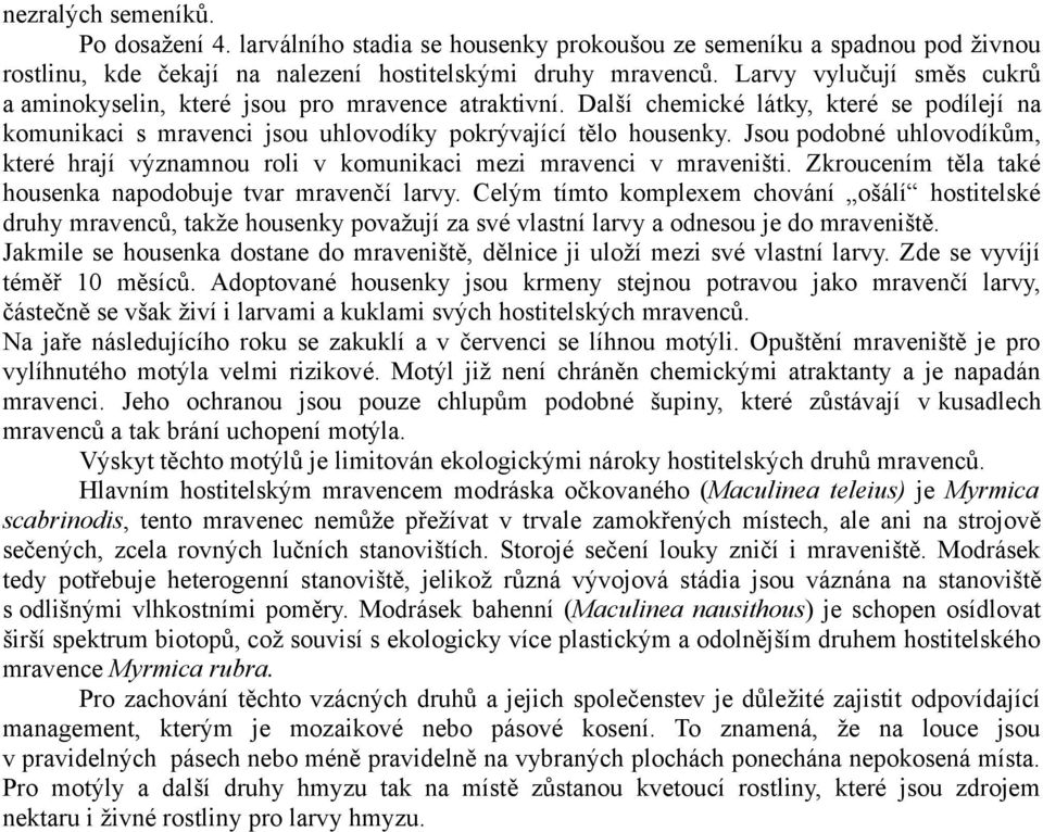 Jsou podobné uhlovodíkům, které hrají významnou roli v komunikaci mezi mravenci v mraveništi. Zkroucením těla také housenka napodobuje tvar mravenčí larvy.