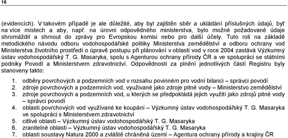 Tuto roli na základě metodického návodu odboru vodohospodářské politiky Ministerstva zemědělství a odboru ochrany vod Ministerstva životního prostředí o úpravě postupu při plánování v oblasti vod v