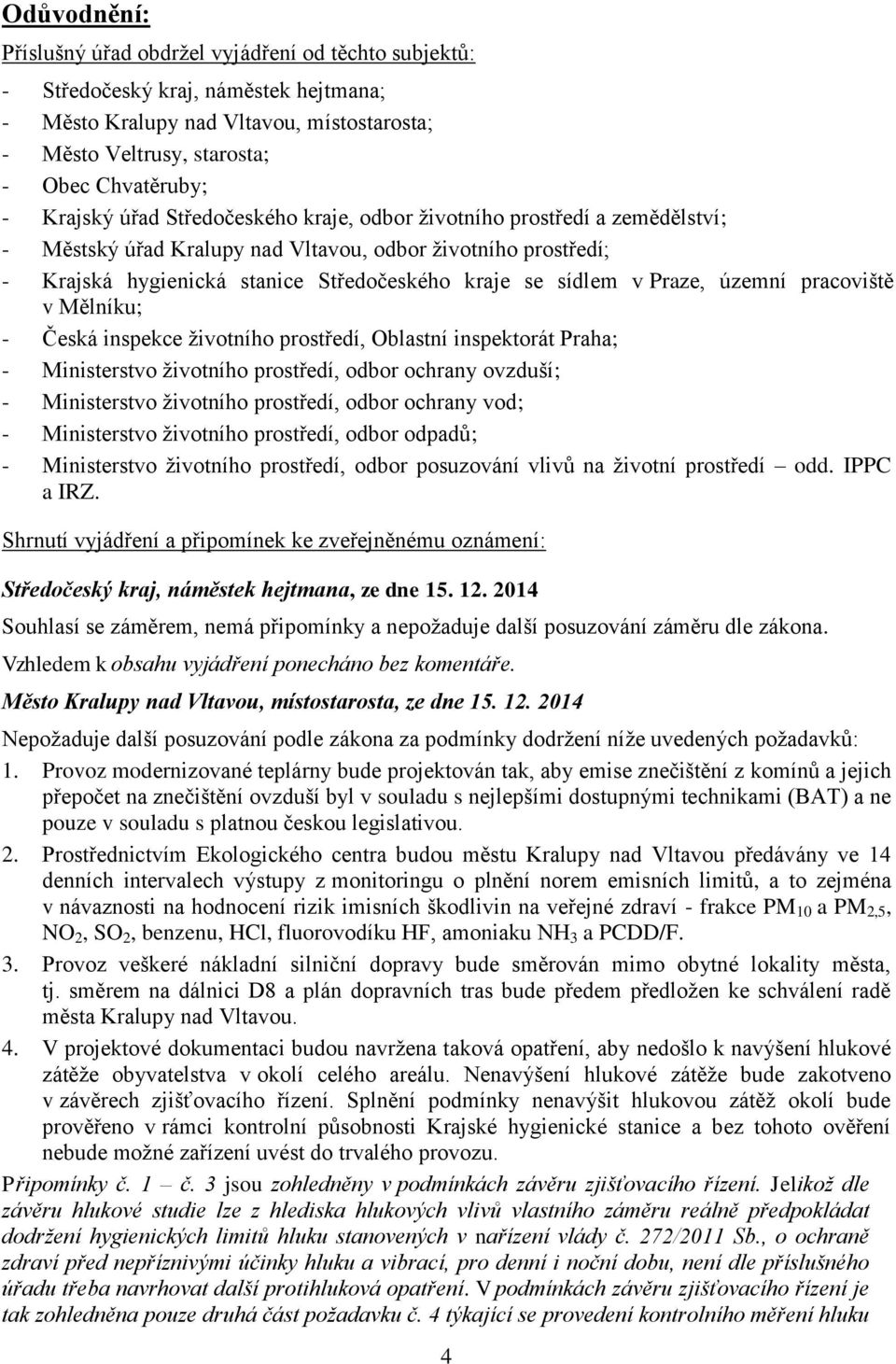 Praze, územní pracoviště v Mělníku; - Česká inspekce životního prostředí, Oblastní inspektorát Praha; - Ministerstvo životního prostředí, odbor ochrany ovzduší; - Ministerstvo životního prostředí,