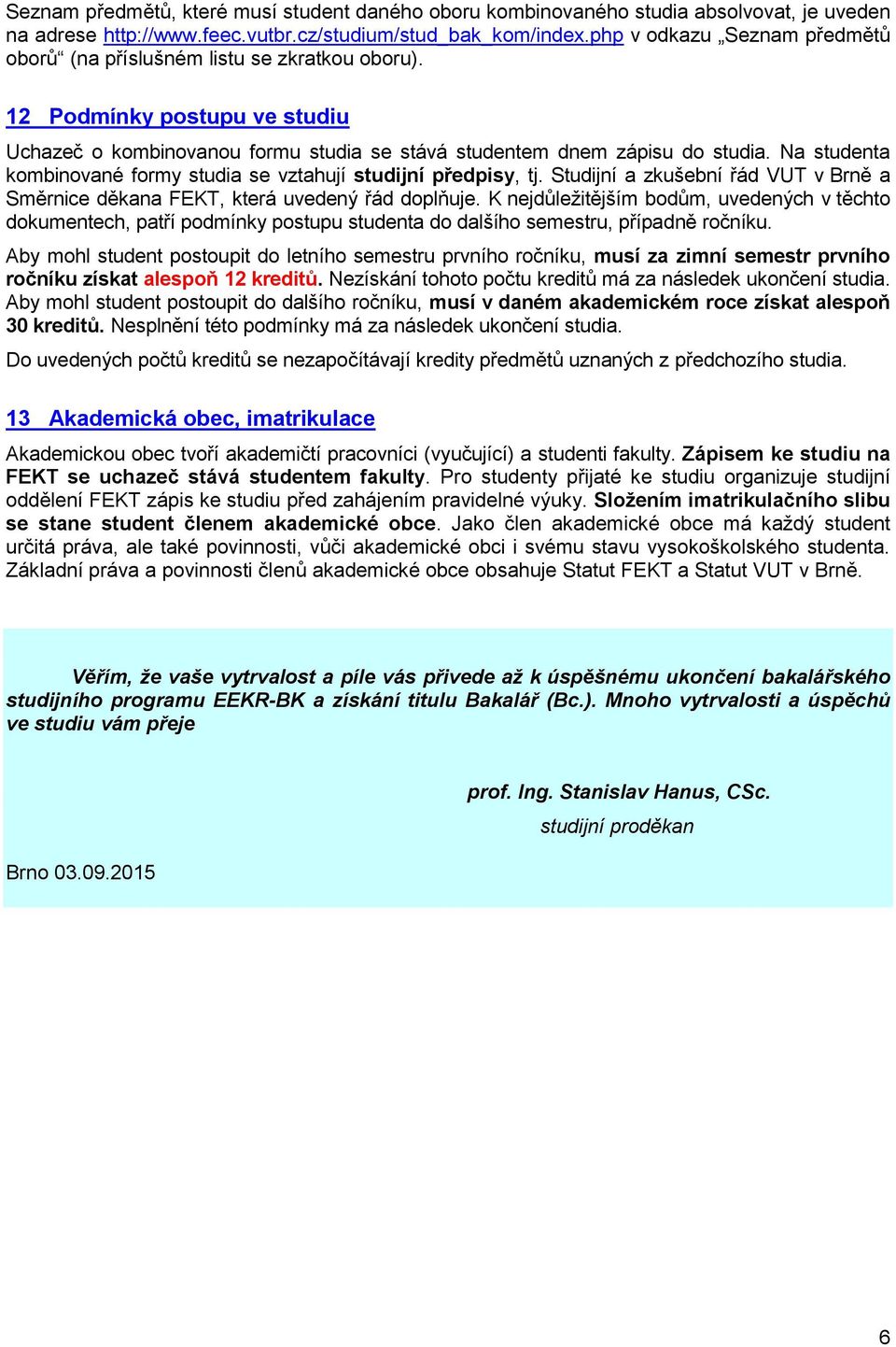 Na studenta kombinované formy studia se vztahují studijní předpisy, tj. Studijní a zkušební řád VUT v Brně a Směrnice děkana FEKT, která uvedený řád doplňuje.