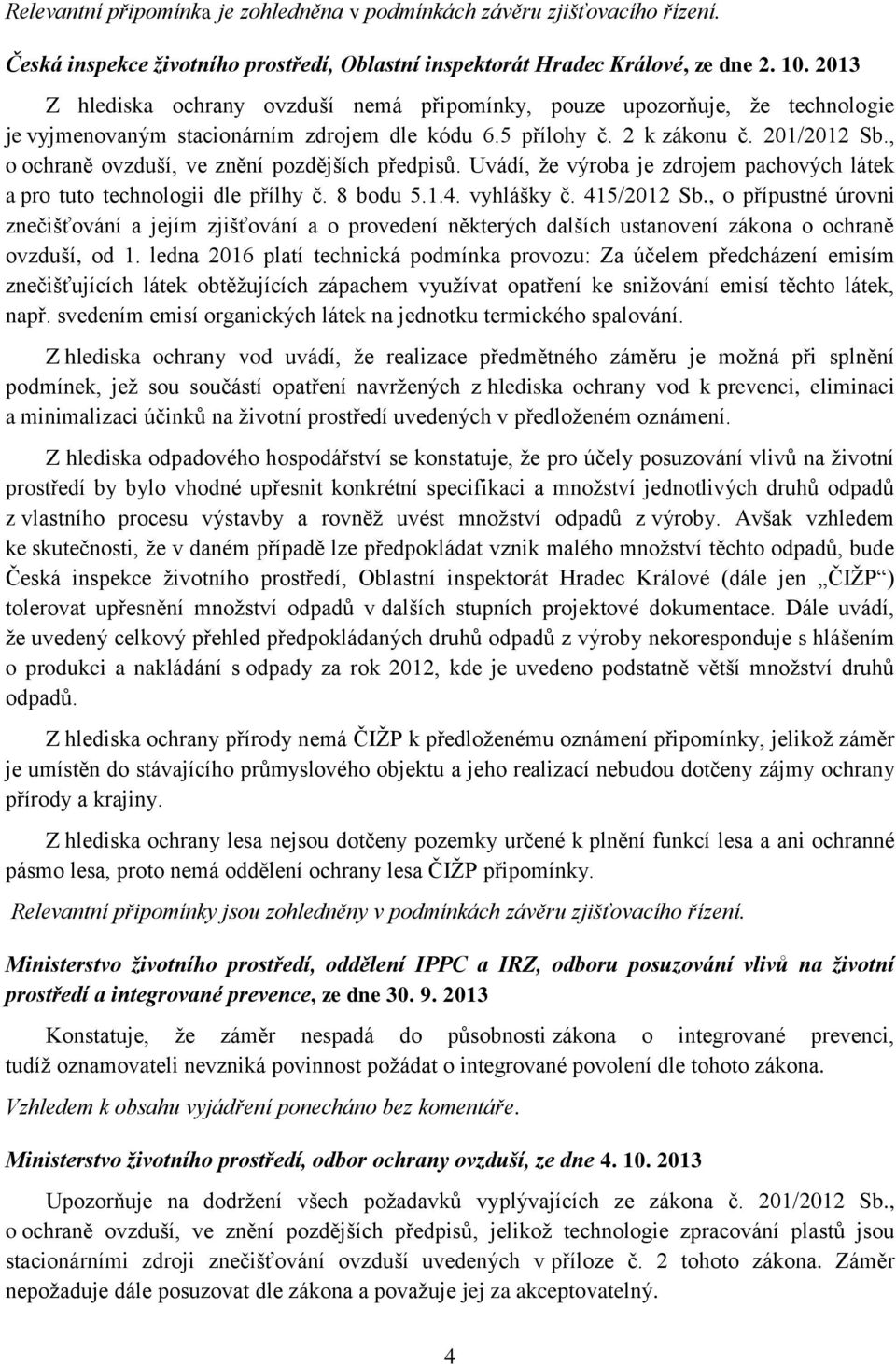 , o ochraně ovzduší, ve znění pozdějších předpisů. Uvádí, ţe výroba je zdrojem pachových látek a pro tuto technologii dle přílhy č. 8 bodu 5.1.4. vyhlášky č. 415/2012 Sb.