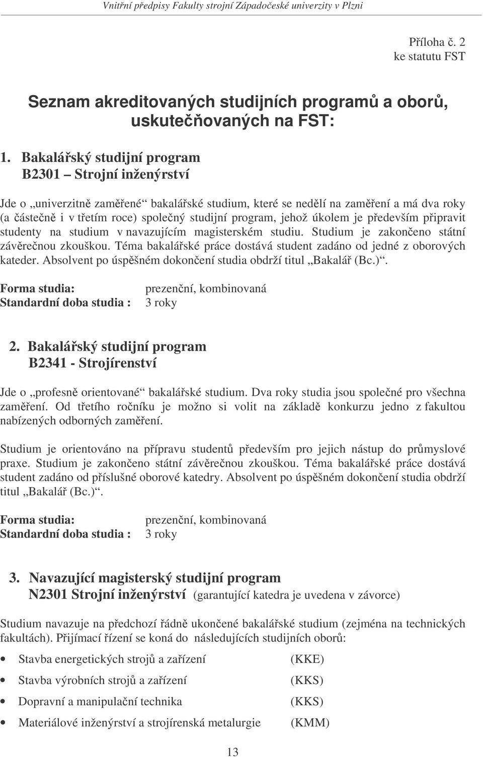 je pedevším pipravit studenty na studium v navazujícím magisterském studiu. Studium je zakoneno státní závrenou zkouškou. Téma bakaláské práce dostává student zadáno od jedné z oborových kateder.