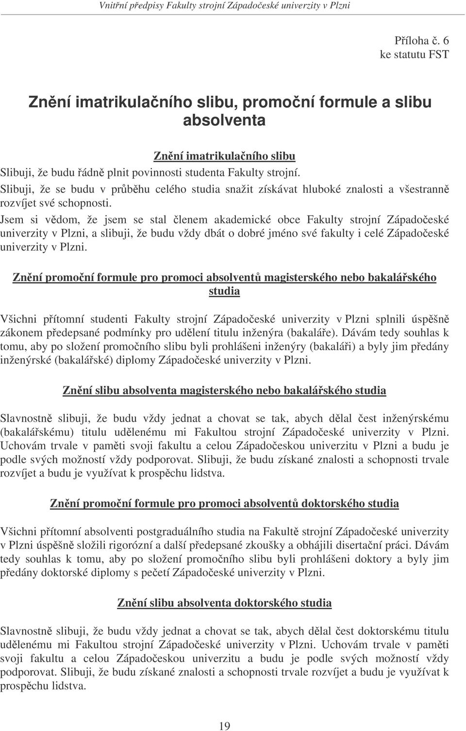 Jsem si vdom, že jsem se stal lenem akademické obce Fakulty strojní Západoeské univerzity v Plzni, a slibuji, že budu vždy dbát o dobré jméno své fakulty i celé Západoeské univerzity v Plzni.