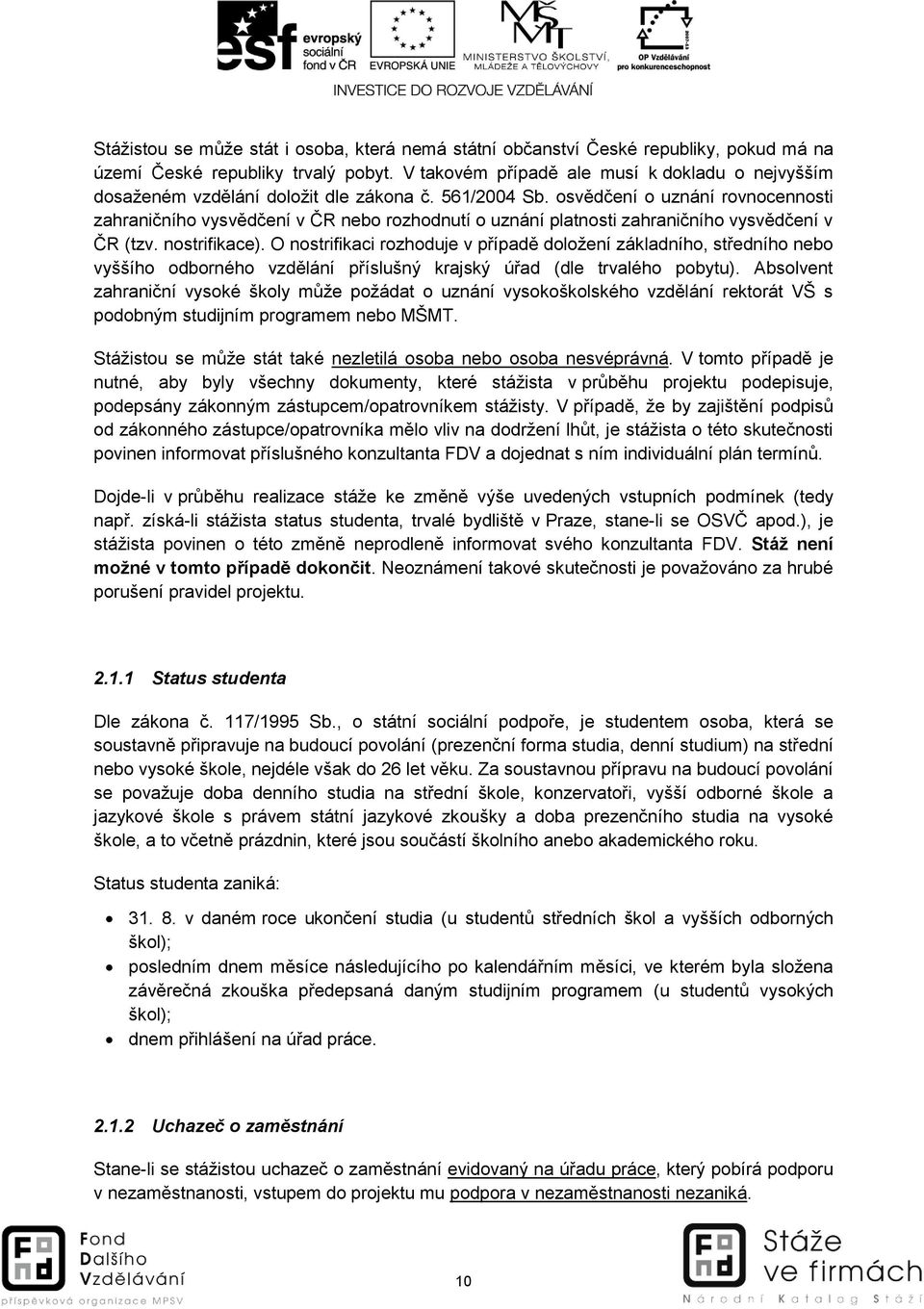osvědčení o uznání rovnocennosti zahraničního vysvědčení v ČR nebo rozhodnutí o uznání platnosti zahraničního vysvědčení v ČR (tzv. nostrifikace).