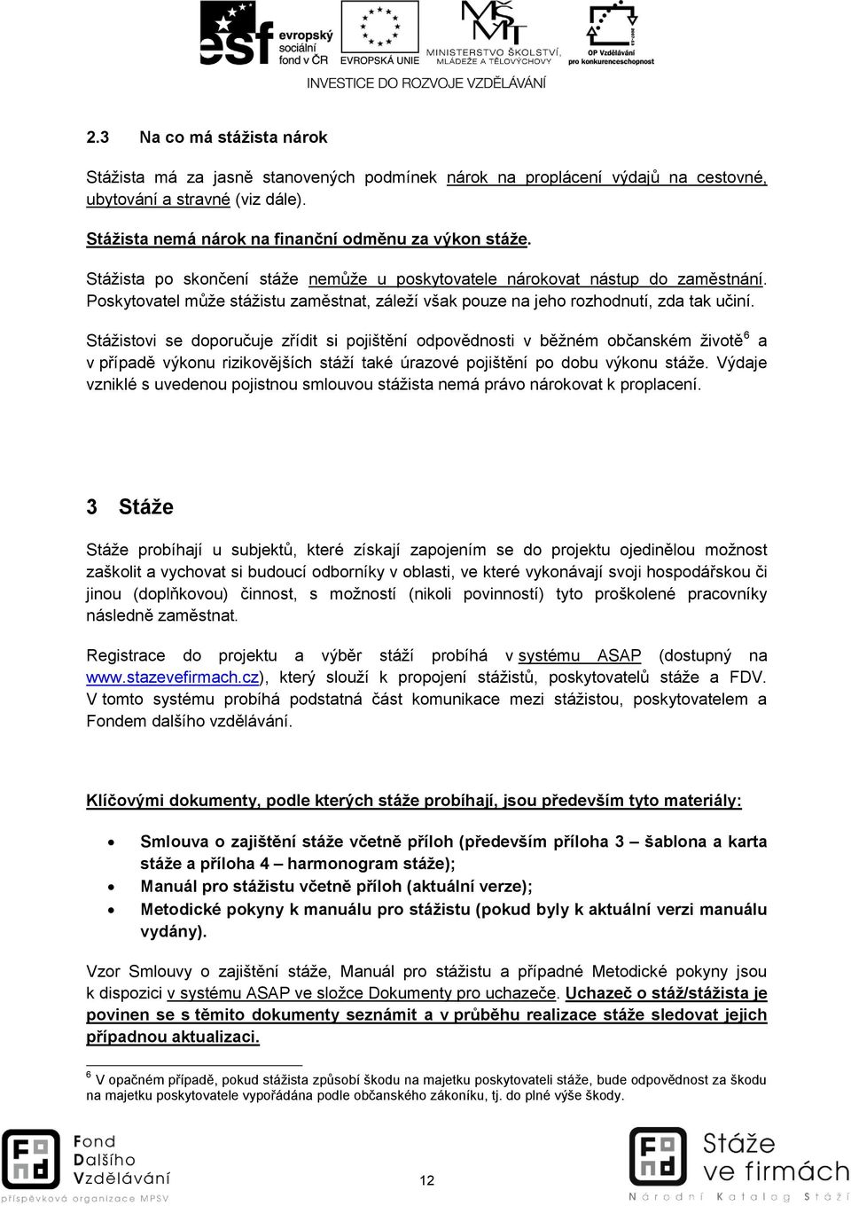 Stážistovi se doporučuje zřídit si pojištění odpovědnosti v běžném občanském životě 6 a v případě výkonu rizikovějších stáží také úrazové pojištění po dobu výkonu stáže.