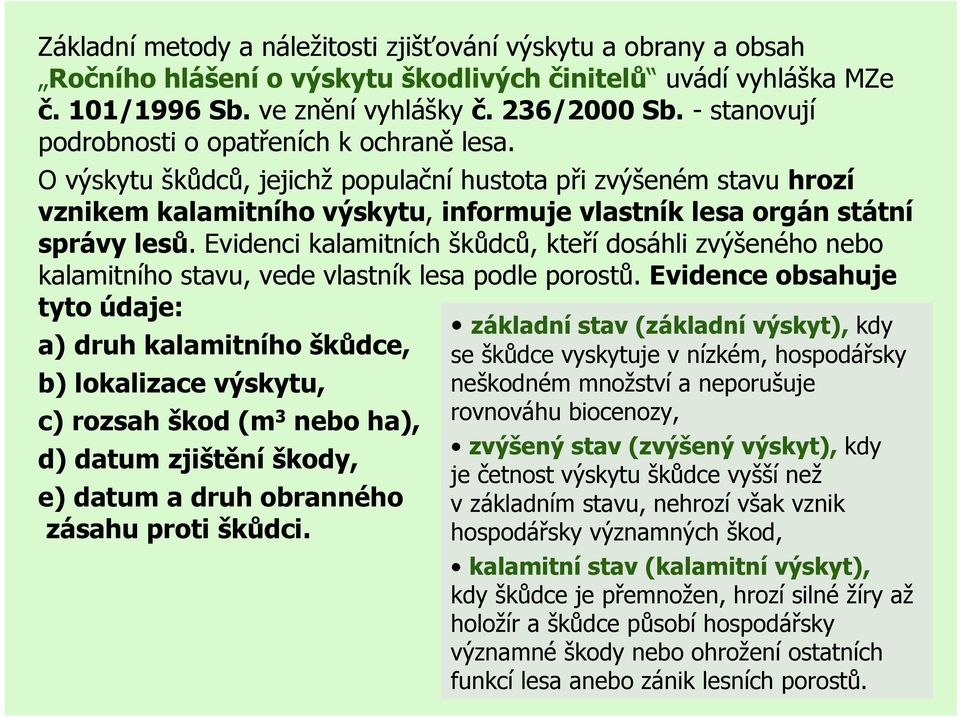 Evidenci kalamitních škůdců, kteří dosáhli zvýšeného nebo kalamitního stavu, vede vlastník lesa podle porostů.