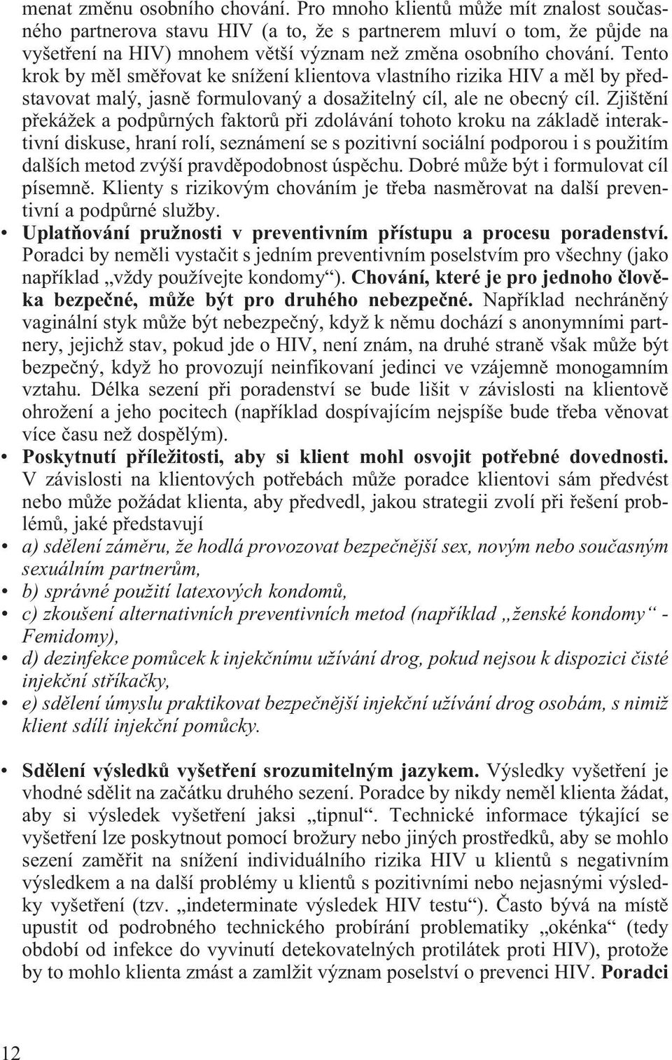 Tento krok by mìl smìøovat ke snížení klientova vlastního rizika HIV a mìl by pøedstavovat malý, jasnì formulovaný a dosažitelný cíl, ale ne obecný cíl.