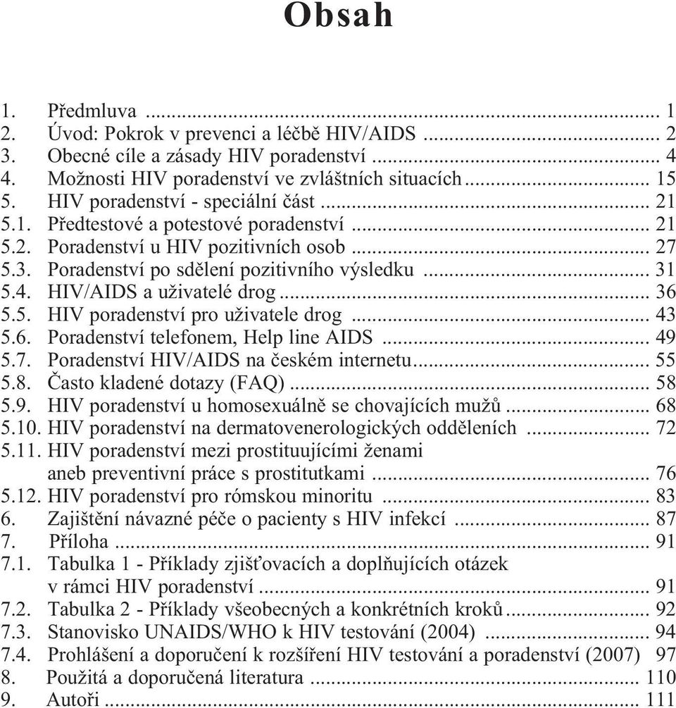 HIV/AIDS a uživatelé drog... 36 5.5. HIV poradenství pro uživatele drog... 43 5.6. Poradenství telefonem, Help line AIDS... 49 5.7. Poradenství HIV/AIDS na èeském internetu... 55 5.8.