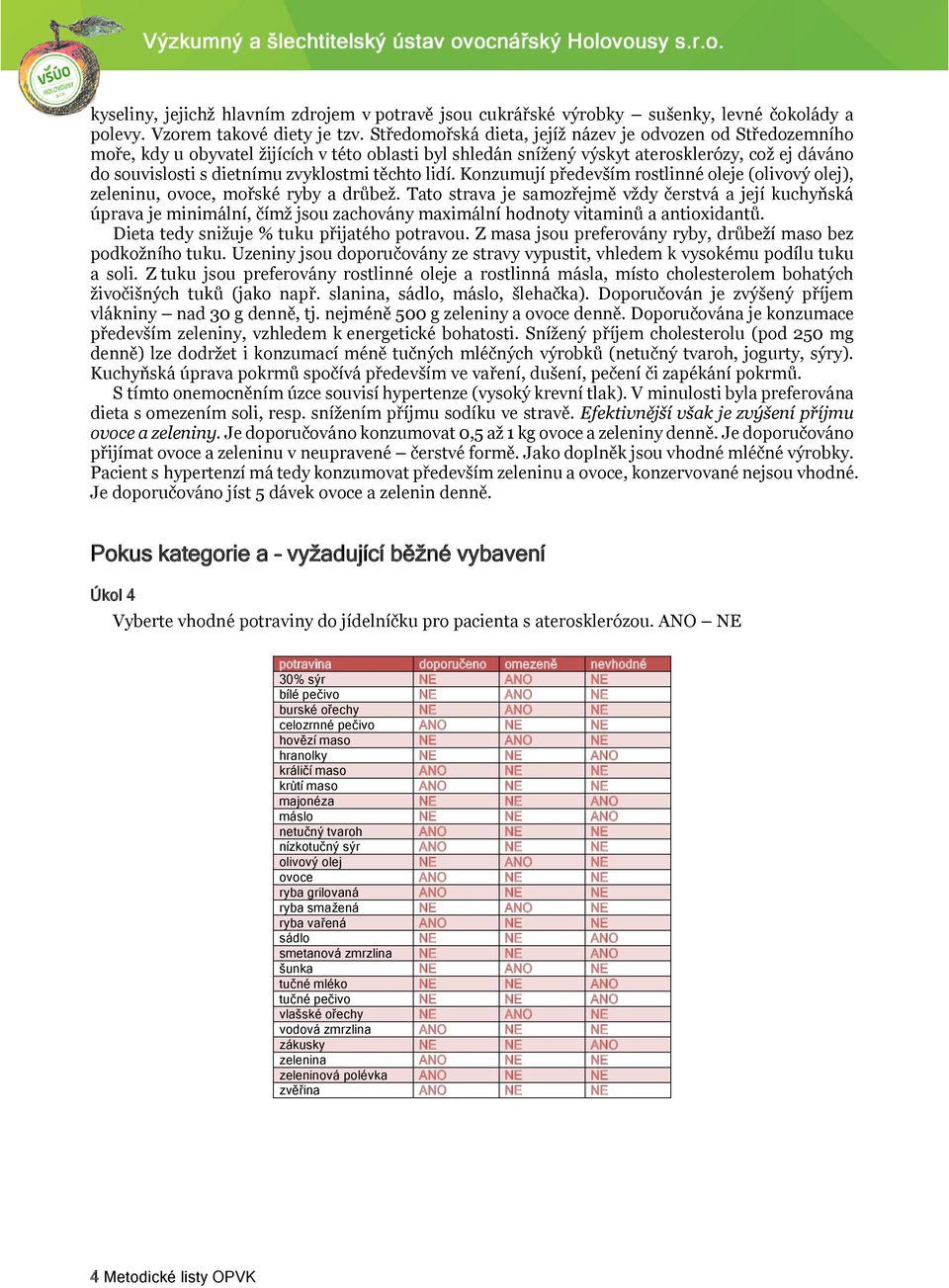 těchto lidí. Konzumují především rostlinné oleje (olivový olej), zeleninu, ovoce, mořské ryby a drůbež.