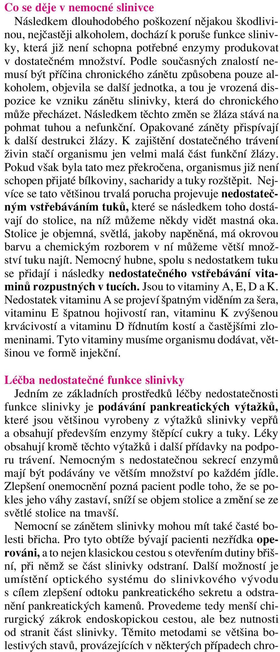 Podle souëasn ch znalostì nemusì b t p ÌËina chronickèho z nïtu zp sobena pouze alkoholem, objevila se dalöì jednotka, a tou je vrozen dispozice ke vzniku z nïtu slinivky, kter do chronickèho m ûe p