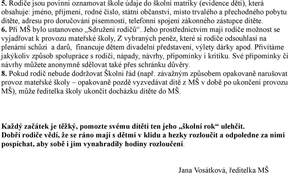 Jeho prostřednictvím mají rodiče možnost se vyjadřovat k provozu mateřské školy, Z vybraných peněz, které si rodiče odsouhlasí na plenární schůzi a darů, financuje dětem divadelní představení, výlety