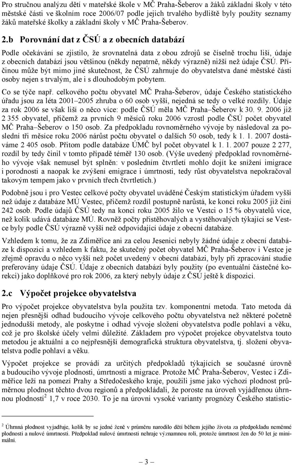 b Porovnání dat z ČSÚ a z obecních databází Podle očekávání se zjistilo, že srovnatelná data z obou zdrojů se číselně trochu liší, údaje z obecních databází jsou většinou (někdy nepatrně, někdy