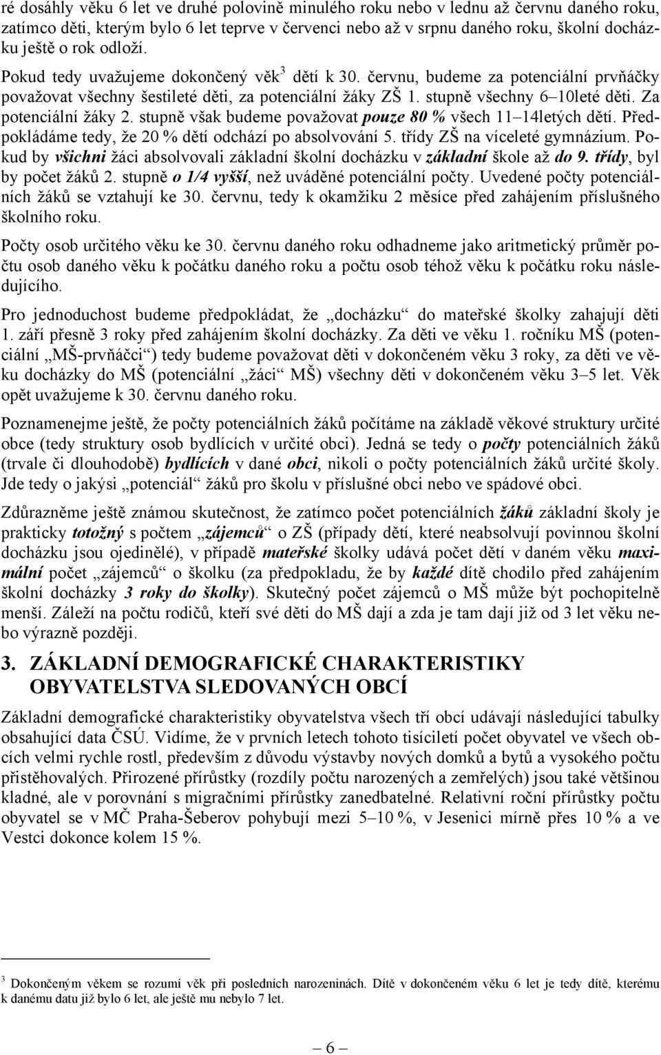 Za potenciální žáky 2. stupně však budeme považovat pouze 80 % všech 11 14letých dětí. Předpokládáme tedy, že 20 % dětí odchází po absolvování 5. třídy ZŠ na víceleté gymnázium.