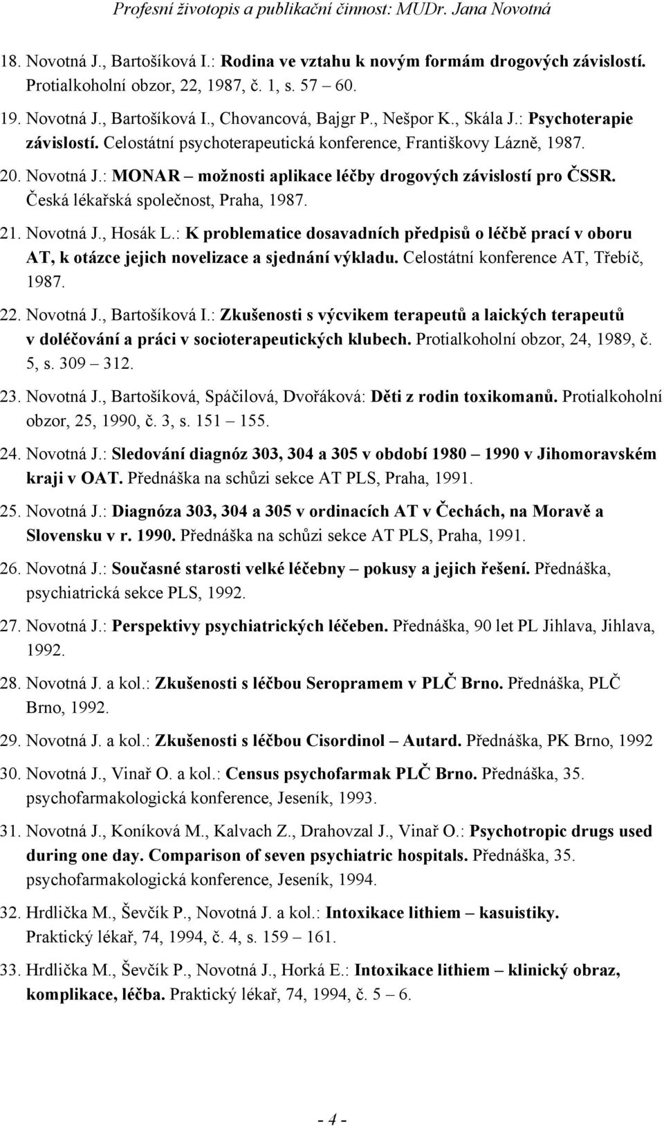 Česká lékařská společnost, Praha, 1987. 21. Novotná J., Hosák L.: K problematice dosavadních předpisů o léčbě prací v oboru AT, k otázce jejich novelizace a sjednání výkladu.