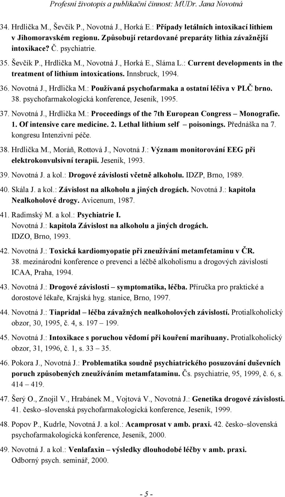 38. psychofarmakologická konference, Jeseník, 1995. 37. Novotná J., Hrdlička M.: Proceedings of the 7th European Congress Monografie. 1. Of intensive care medicine. 2. Lethal lithium self poisonings.