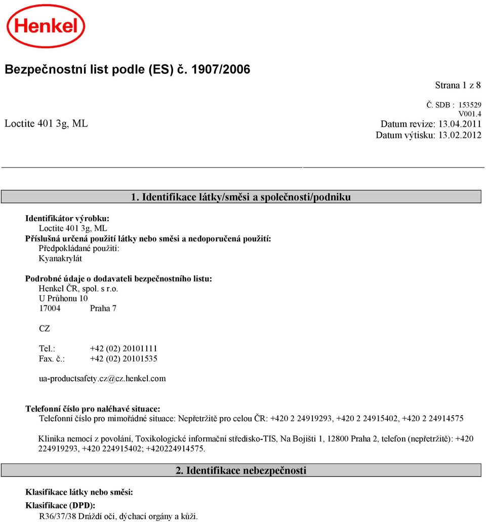 údaje o dodavateli bezpečnostního listu: Henkel ČR, spol. s r.o. U Průhonu 10 17004 Praha 7 CZ Tel.: +42 (02) 20101111 Fax. č.: +42 (02) 20101535 ua-productsafety.cz@cz.henkel.
