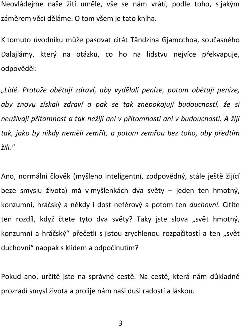 Protože obětují zdraví, aby vydělali peníze, potom obětují peníze, aby znovu získali zdraví a pak se tak znepokojují budoucností, že si neužívají přítomnost a tak nežijí ani v přítomnosti ani v