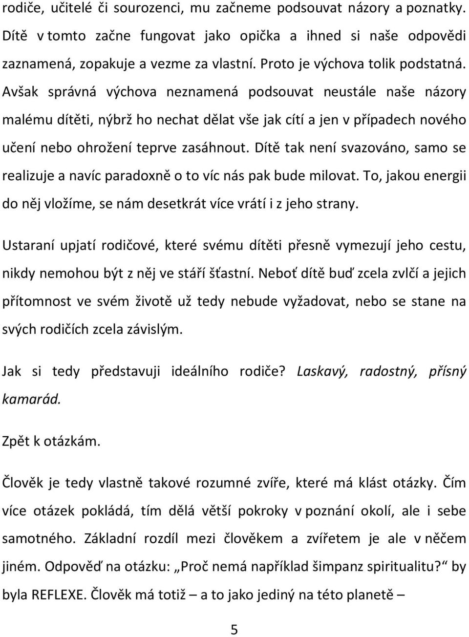 Avšak správná výchova neznamená podsouvat neustále naše názory malému dítěti, nýbrž ho nechat dělat vše jak cítí a jen v případech nového učení nebo ohrožení teprve zasáhnout.