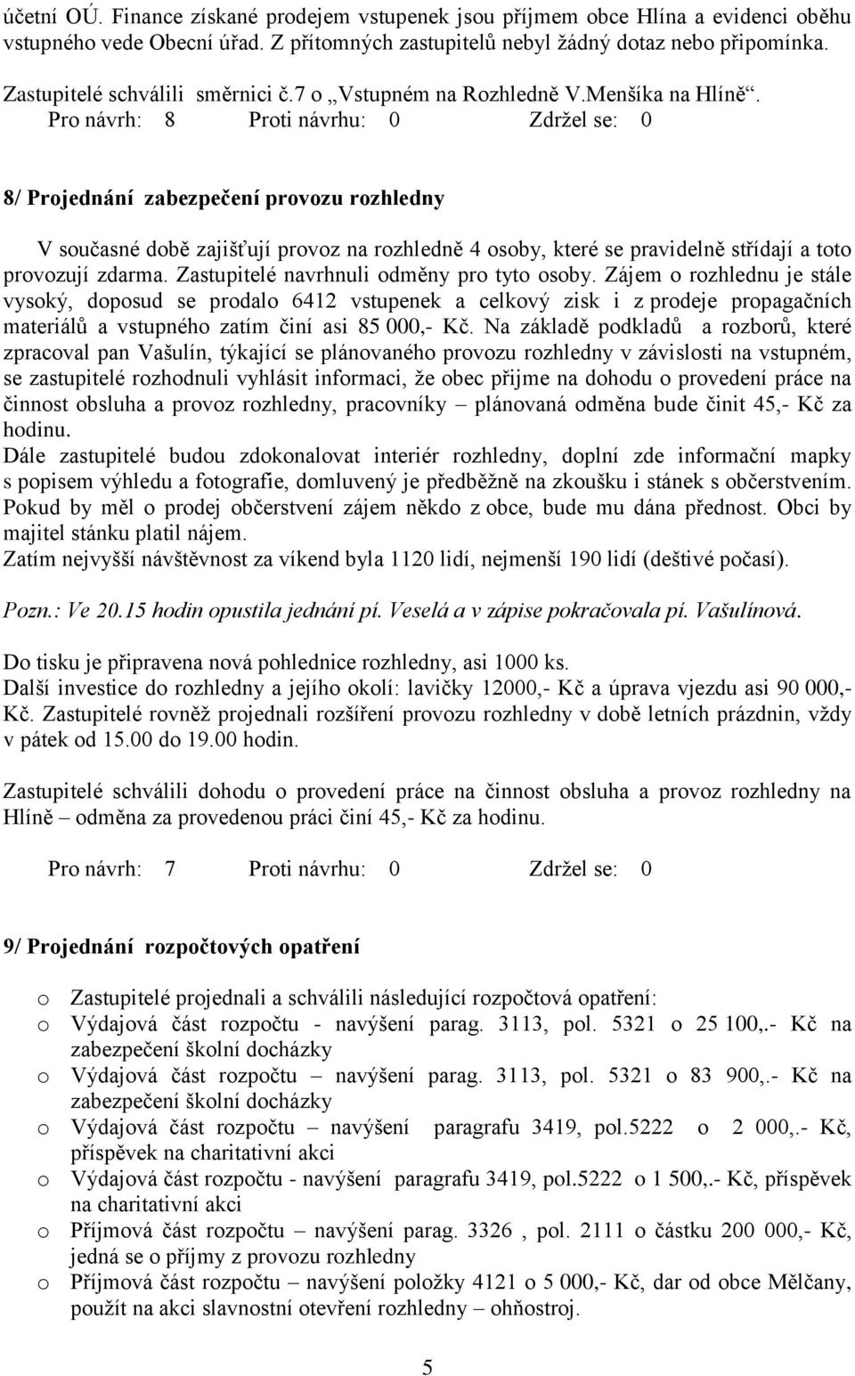 8/ Projednání zabezpečení provozu rozhledny V současné době zajišťují provoz na rozhledně 4 osoby, které se pravidelně střídají a toto provozují zdarma. Zastupitelé navrhnuli odměny pro tyto osoby.