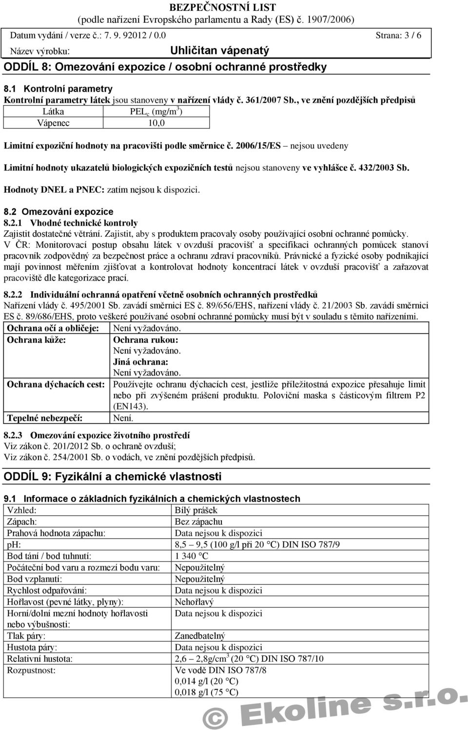 2006/15/ES nejsou uvedeny Limitní hodnoty ukazatelů biologických expozičních testů nejsou stanoveny ve vyhlášce č. 432/2003 Sb. Hodnoty DNEL a PNEC: zatím nejsou k dispozici. 8.2 Omezování expozice 8.